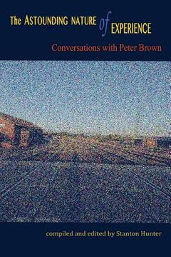 portada The Astounding Nature of Experience: Conversations with Peter Brown 2010 - 2013 (en Inglés)