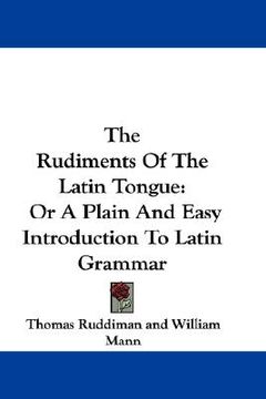 portada the rudiments of the latin tongue: or a plain and easy introduction to latin grammar (in English)