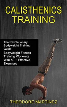 portada Calisthenics Training: The Revolutionary Bodyweight Training Guide (Bodyweight Fitness Training Workouts With 50 + Effective Exercises) (in English)