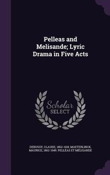 portada Pelleas and Melisande; Lyric Drama in Five Acts (in English)