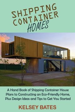 portada Shipping Container Homes: A Hand Book of Shipping Container House Plans to Constructing an Eco-Friendly Home, Plus Design Ideas and Tips to Get (in English)