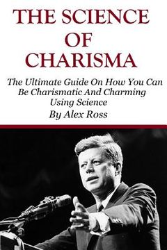portada The Science of Charisma: How To Be Charismatic And How To Be Charming Using Science (en Inglés)