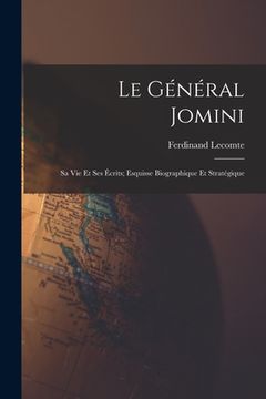 portada Le Général Jomini: Sa Vie Et Ses Écrits; Esquisse Biographique Et Stratégique (in French)