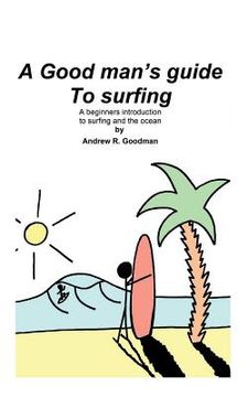 portada A Good Man's Guide To Surfing: A beginners introduction to surfing and the ocean. (in English)