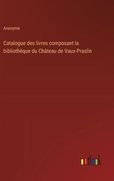 portada Catalogue des livres composant la bibliothèque du Château de Vaux-Praslin (en Francés)
