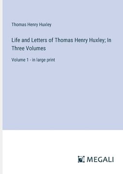 portada Life and Letters of Thomas Henry Huxley; In Three Volumes: Volume 1 - in large print (en Inglés)