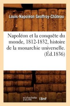 portada Napoléon Et La Conquête Du Monde, 1812-1832, Histoire de la Monarchie Universelle. (Éd.1836) (en Francés)