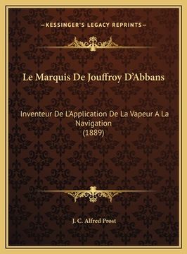 portada Le Marquis De Jouffroy D'Abbans: Inventeur De L'Application De La Vapeur A La Navigation (1889) (en Francés)