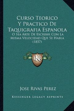 portada Curso Teorico y Practico de Taquigrafia Espanola: O sea Arte de Escribir con la Misma Velocidad que se Habla (1857) (in Spanish)