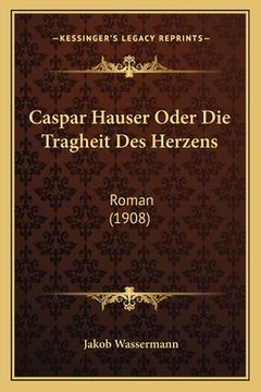 portada Caspar Hauser Oder Die Tragheit Des Herzens: Roman (1908) (en Alemán)