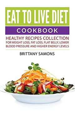 portada Eat to Live Diet Cookbook: Healthy Recipes Collection For Weight Loss, Fat Loss, Flat Belly, Lower Blood Pressure and Higher Energy Levels