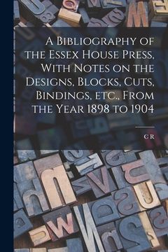 portada A Bibliography of the Essex House Press, With Notes on the Designs, Blocks, Cuts, Bindings, etc., From the Year 1898 to 1904 (en Inglés)