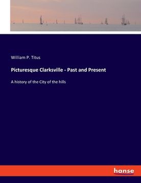 portada Picturesque Clarksville - Past and Present: A history of the City of the hills (en Inglés)