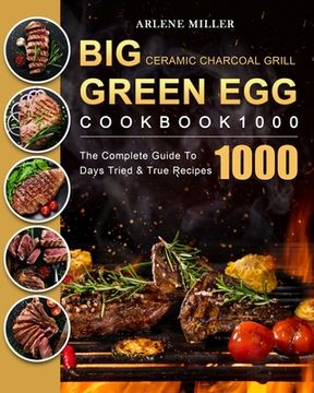 portada Big Green Egg Ceramic Charcoal Grill Cookbook 1000: The Complete Guide To 1000 Days Tried & True Recipes (in English)