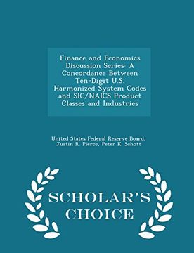 portada Finance and Economics Discussion Series: A Concordance Between Ten-Digit U.S. Harmonized System Codes and SIC/NAICS Product Classes and Industries - Scholar's Choice Edition