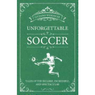 portada Unforgettable Soccer: Tales of the Bizarre, Incredible, and Spectacular 