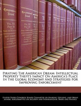 portada pirating the american dream: intellectual property theft's impact on america's place in the global economy and strategies for improving enforcement