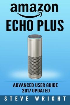 portada Amazon Echo Plus: Amazon Echo Plus: Advanced User Guide 2017 Updated: Step-By-Step Instructions To Enrich Your Smart Life (alexa, dot, e (in English)