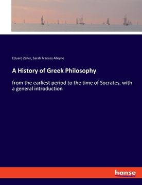 portada A History of Greek Philosophy: from the earliest period to the time of Socrates, with a general introduction (en Inglés)