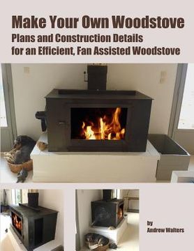 portada Make Your Own Woodstove: Plans and Construction Details for an Efficient, Fan Assisted Woodstove (in English)