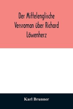 portada Der mittelenglische Versroman über Richard Löwenherz: kritische Ausgabe nach allen Handschriften mit Einleitung, Anmerkungen und deutscher Übersetzung (en Inglés)