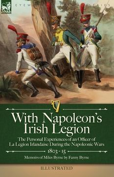 portada With Napoleon's Irish Legion: the Personal Experiences of an Officer of La Legion Irlandaise During the Napoleonic Wars, 1803- 15-Memoirs of Miles B (en Inglés)