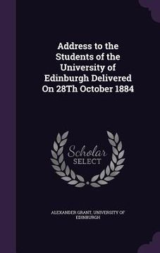 portada Address to the Students of the University of Edinburgh Delivered On 28Th October 1884 (en Inglés)