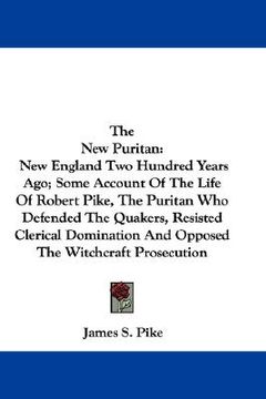 portada the new puritan: new england two hundred years ago; some account of the life of robert pike, the puritan who defended the quakers, resi (in English)