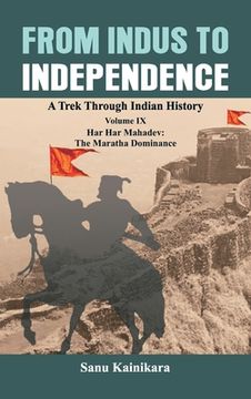 portada From Indus to Independence: A Trek Through Indian History Volume IX: Har Har Mahadev: The Maratha Dominance (en Inglés)