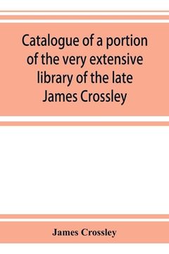 portada Catalogue of a Portion of the Very Extensive Library of the Late James Crossley (en Inglés)