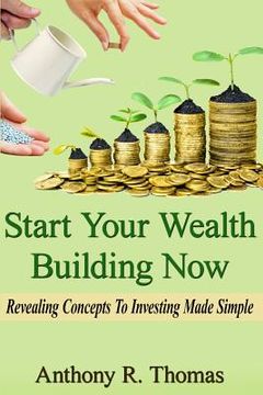portada Start Your Wealth Building Now: Revelaing Concepts to Investing Made Simple (en Inglés)