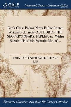 portada Gay's Chair, Poems, Never Before Printed Written by John Gay AUTHOR OF THE SEGGAR'S OPARA, FABLES, &c. With a Sketch of His Life, From the Mss. of ... (en Inglés)