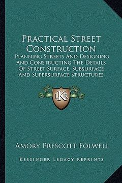 portada practical street construction: planning streets and designing and constructing the details of street surface, subsurface and supersurface structures (en Inglés)