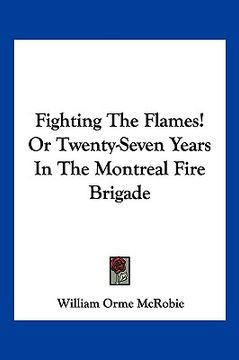 portada fighting the flames! or twenty-seven years in the montreal fire brigade