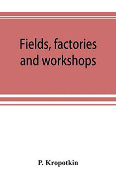 portada Fields; Factories and Workshops; Or; Industry Combined With Agriculture and Brain Work With Manual Work (en Inglés)