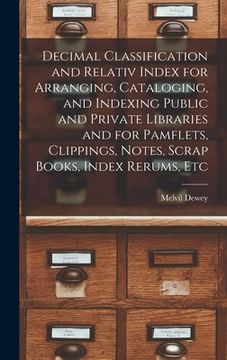 portada Decimal Classification and Relativ Index for Arranging, Cataloging, and Indexing Public and Private Libraries and for Pamflets, Clippings, Notes, Scra
