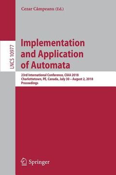 portada Implementation and Application of Automata: 23rd International Conference, Ciaa 2018, Charlottetown, Pe, Canada, July 30 - August 2, 2018, Proceedings (en Inglés)