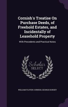 portada Cornish's Treatise On Purchase Deeds, of Freehold Estates, and Incidentally of Leasehold Property: With Precedents and Practical Notes (en Inglés)