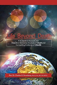 portada Life Beyond Death: A Subjective Account and Objective (Scholarly) Analysis of Death and Compelling Evidence of a After Life 