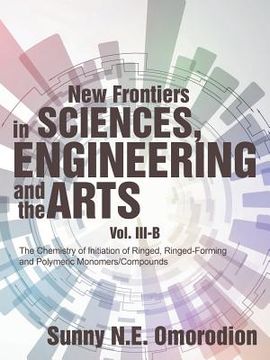 portada New Frontiers in Sciences, Engineering and the Arts: Volume Iii-B: the Chemistry of Initiation of Ringed, Ringed-Forming and Polymeric Monomers/Compou (en Inglés)