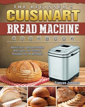 portada The Beginner's Cuisinart Bread Machine Cookbook: Delicious Dependable Recipes for Smart People on A Budget (in English)
