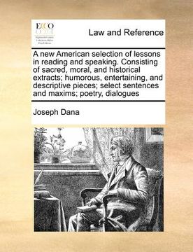 portada a new american selection of lessons in reading and speaking. consisting of sacred, moral, and historical extracts; humorous, entertaining, and descr (in English)