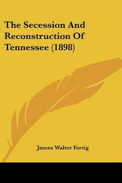 portada the secession and reconstruction of tennessee (1898) (en Inglés)