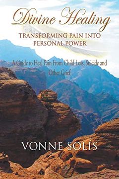 portada Divine Healing Transforming Pain Into Personal Power: A Guide to Heal Pain From Child Loss, Suicide and Other Grief (in English)