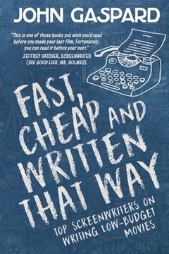 portada Fast, Cheap & Written That Way: Top Screenwriters on Writing for Low-Budget Movies (en Inglés)