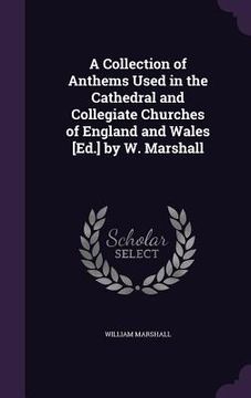 portada A Collection of Anthems Used in the Cathedral and Collegiate Churches of England and Wales [Ed.] by W. Marshall (en Inglés)