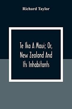 portada Te ika a Maui; Or, new Zealand and its Inhabitants; Illustrating the Origin, Manners, Customs, Mythology, Religion, Rites, Songs, Proverbs, Fables and. With the Geology, Natural History, Produc 