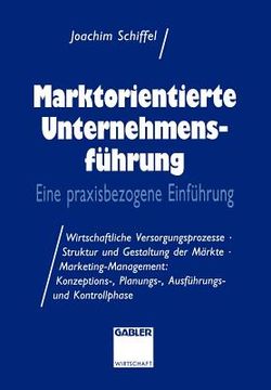 portada Marktorientierte Unternehmens-Führung: Eine Praxisbezogene Einführung; Wirtschaftliche Versorgungsprozesse - Struktur Und Gestaltung Der Märkte - Mark (en Alemán)