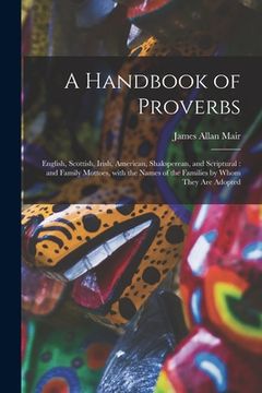 portada A Handbook of Proverbs: English, Scottish, Irish, American, Shaksperean, and Scriptural: and Family Mottoes, With the Names of the Families by (in English)