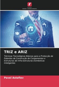 portada Triz e Ariz: Técnicas Tecnológicas Básicas Para a Protecção de Patentes de Construção de Componentes e Estruturas de Infra-Estruturas Domésticas Inteligentes